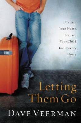 Letting Them Go: Prepare Your Heart, Prepare Your Child for Leaving Home by Veerman, Dave