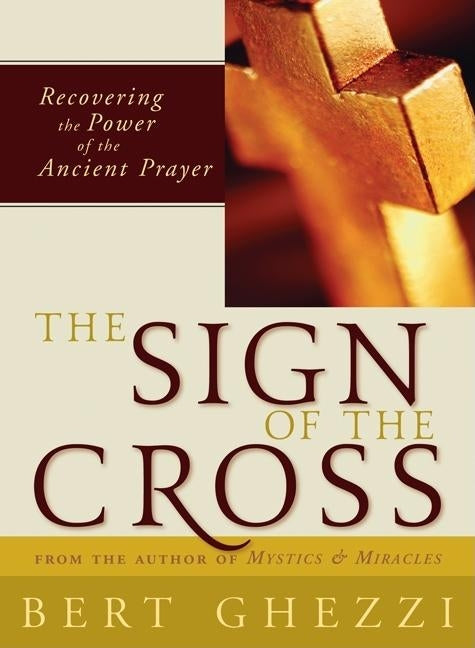 The Sign of the Cross: Recovering the Power of the Ancient Prayer by Ghezzi, Bert