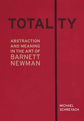 Totality: Abstraction and Meaning in the Art of Barnett Newman by Schreyach, Michael