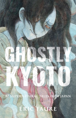 Ghostly Kyoto: 87 Supernatural Tales from Japan by Faure