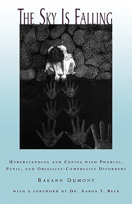 The Sky Is Falling: Understanding and Coping with Phobias, Panic and Obessive-Compulsive Disorders by Dumont, Raeann