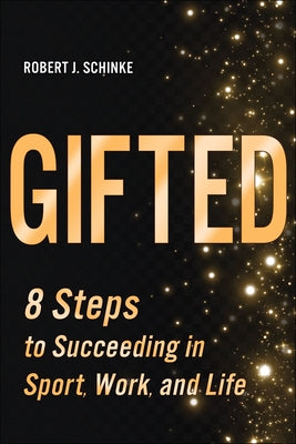 Gifted: 8 Steps to Succeeding in Sport, Work, and Life by Schinke, Robert J.