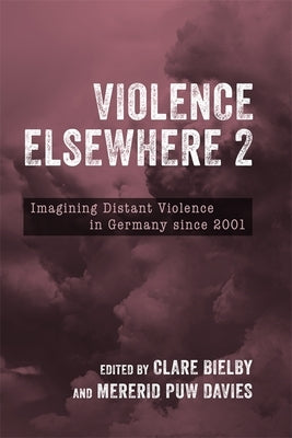 Violence Elsewhere 2: Imagining Distant Violence in Germany Since 2001 by Bielby, Clare