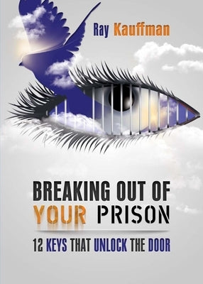 Breaking Out of Your Prison: 12 Keys That Unlock the Door by Kauffman, Ray