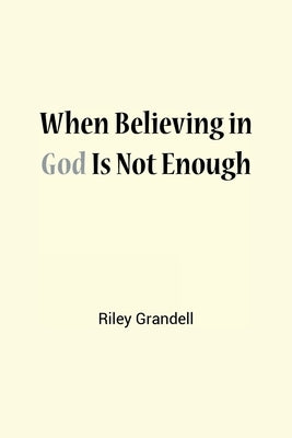 When Believing in God Is Not Enough by Grandell, Riley