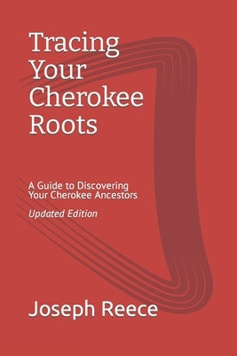 Tracing Your Cherokee Roots: Updated Edition: A Guide to Discovering Your Cherokee Ancestor by Reece, Joseph Robert