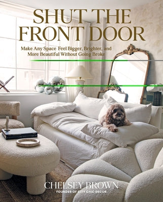 Shut the Front Door: Make Any Space Feel Bigger, Better, and More Beautiful Without Going Broke by Brown, Chelsey