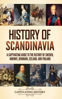 History of Scandinavia: A Captivating Guide to the History of Sweden, Norway, Denmark, Iceland, and Finland by History, Captivating