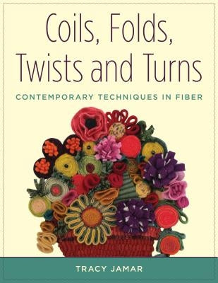 Coils, Folds, Twists, and Turns: Contemporary Techniques in Fiber by Jamar, Tracy