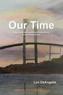 Our Time: "Books, like bridges, build bonds between people, places, and possibilities." by Deangelis, Len