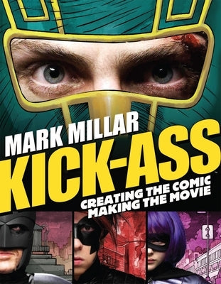 Kick-Ass: Creating the Comic, Making the Movie by Millar, Mark