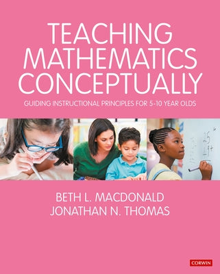 Teaching Mathematics Conceptually: Guiding Instructional Principles for 5-10 Year Olds by MacDonald, Beth L.