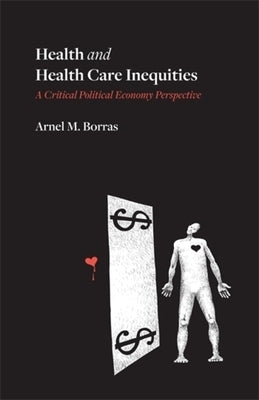 Health and Health Care Inequities: A Critical Political Economy Perspective by Borras, Arnel M.
