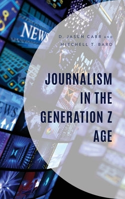 Journalism in the Generation Z Age by Carr, D. Jasun