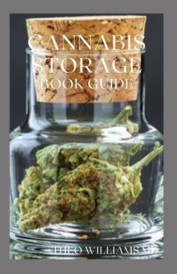 Cannabis Storage Book Guide: The Ultimate Guide To Storing Of Cannabis(Marijuana), Well Kept And Preserved by Williams, Theo