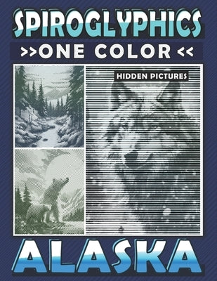 Spiroglyphics One Color Hidden Pictures Alaska: Journey Through Alaska's Landscapes with Dots Lines Spirals Magic - Coloring Book for Relaxation and S by Ann, Lily