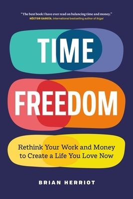 Time Freedom: Rethink Your Work and Money to Create a Life You Love Now by Herriot, Brian