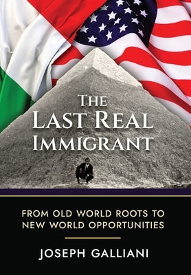 The Last Real Immigrant: From Old World Roots To New World Opportunities by Galliani, Joe