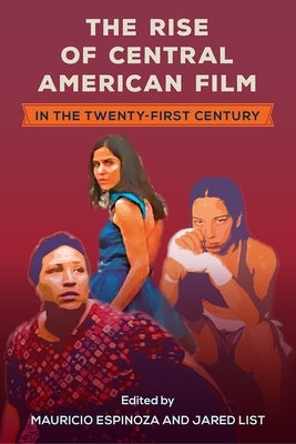The Rise of Central American Film in the Twenty-First Century by Espinoza, Mauricio