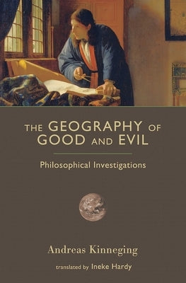 The Geography of Good and Evil: Philosophical Investigations by Kinneging, Andreas