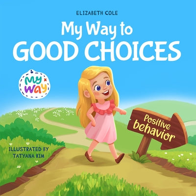 My Way to Good Choices: Children's Book about Positive Behavior and Understanding Consequences that Teaches Kids to Choose, Take Responsibility, Respe by Cole, Elizabeth