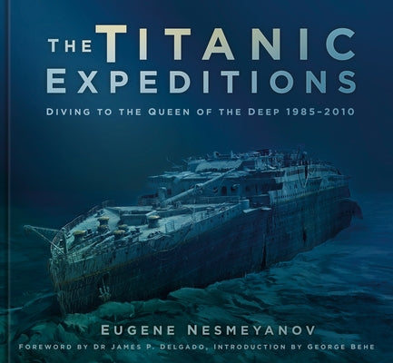 The Titanic Expeditions: Diving to the Queen of the Deep: 1985-2010 by Nesmeyanov, Eugene