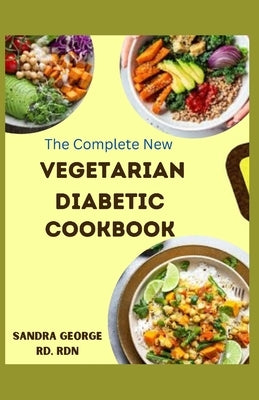 The Complete New Vegetarian Diabetic Cookbook: A wholesome vegetarian recipes for diabetes management by George Rd, Rdn Sandra