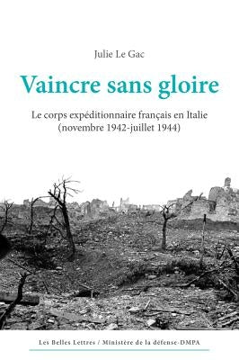 Vaincre Sans Gloire: Le Corps Expeditionnaire Francais En Italie (Novembre 1942-Juillet 1944) by Le Gac, Julie