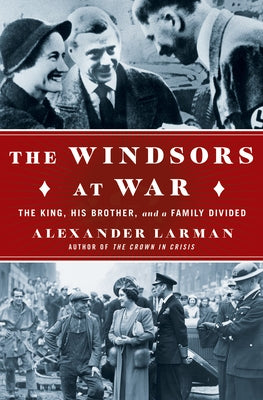 The Windsors at War: The King, His Brother, and a Family Divided by Larman, Alexander