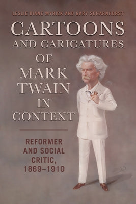 Cartoons and Caricatures of Mark Twain in Context: Reformer and Social Critic, 1869-1910 by Myrick, Leslie Diane