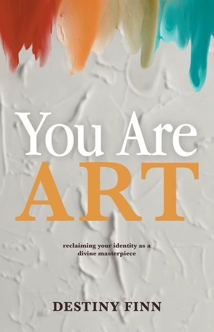 You Are Art: reclaiming your identity as a divine masterpiece by Finn, Destiny