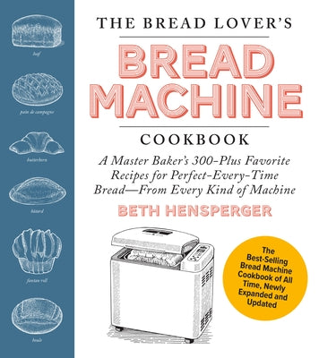 The Bread Lover's Bread Machine Cookbook, Newly Updated and Expanded: A Master Baker's 300-Plus Favorite Recipes for Perfect-Every-Time Bread--From Ev by Hensperger, Beth