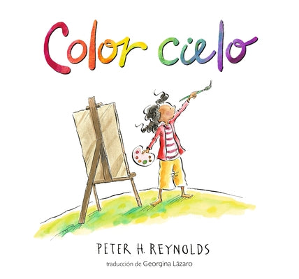 Color Cielo: (Un Álbum Ilustrado Sobre Creatividad, Arte E Imaginación Para Niños de 5 a 9 Años) by Reynolds, Peter H.
