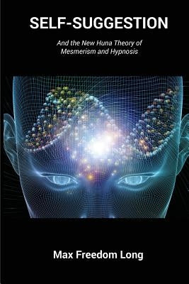 Self-Suggestion: And the New Huna Theory of Mesmerism and Hypnosis by Long, Max Freedom