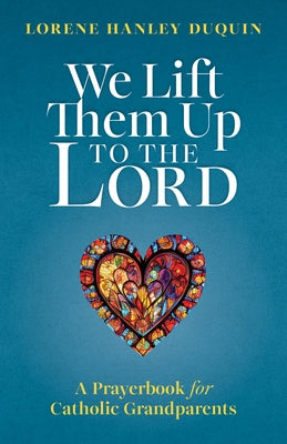 We Lift Them Up to the Lord: A Prayerbook for Catholic Grandparents by Hanley Duquin, Lorene