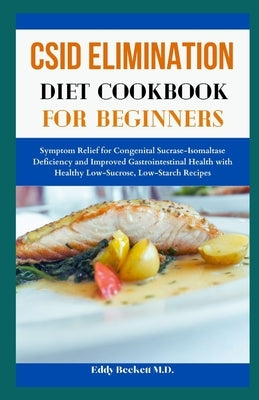 CSID Elimination Diet Cookbook for Beginners: Symptom Relief for Congenital Sucrase-Isomaltase Deficiency and Improved Gastrointestinal Health with He by Beckett, Eddy