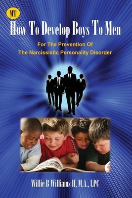 How To Develop Boys To Men: For The Prevention of The Narcissistic Personality Disorder by Williams, Willie B., II