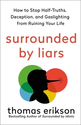 Surrounded by Liars: How to Stop Half-Truths, Deception, and Gaslighting from Ruining Your Life by Erikson, Thomas