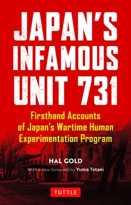 Japan's Infamous Unit 731: First-Hand Accounts of Japan's Wartime Human Experimentation Program by Gold, Hal