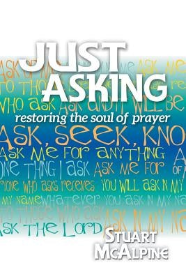 Just Asking: Restoring the Soul of Prayer by McAlpine, Stuart