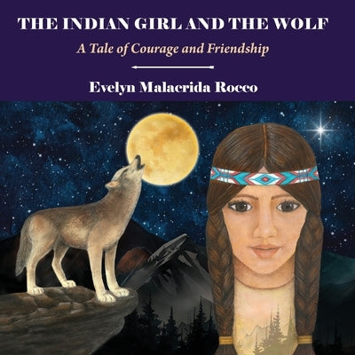 The Indian Girl and The Wolf: A Tale of Courage and Friendship by Malacrida Rocco, Evelyn