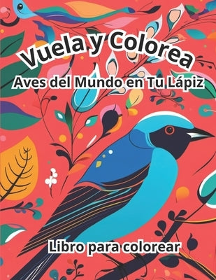 Vuela y Colorea: Aves del Mundo en Tu Lápiz by Mendoza I., Andrea