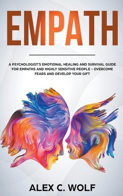 Empath: A Psychologist's Emotional Healing and Survival Guide for Empaths and Highly Sensitive People - Overcome Fears and Dev by Wolf, Alex C.