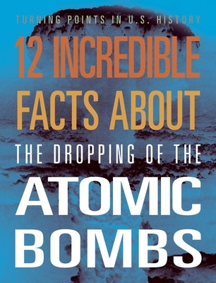 12 Incredible Facts about the Dropping of the Atomic Bombs by Smibert, Angie