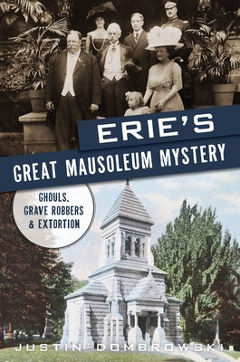 Erie's Great Mausoleum Mystery: Ghouls, Grave Robbers & Extortion by Dombrowski, Justin