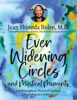 Ever Widening Circles & Mystical Moments: Autobiographical, Historical, Spiritual, Psychological & Political by Bolen, Jean Shinoda
