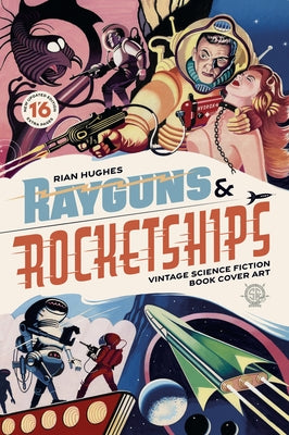 Rayguns and Rocketships: Vintage Science Fiction Book Cover Art by Hughes, Rian