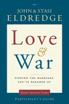 Love and War Participant's Guide: Finding the Marriage You've Dreamed of by Eldredge, John