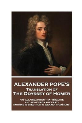 The Odyssey of Homer translated by Alexander Pope: "Of all creatures that breathe and move upon the earth, nothing is bred that is weaker than man" by Pope, Alexander