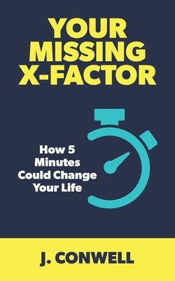 Your Missing X-Factor: How 5 Minutes Could Change Your Life by Conwell, J.